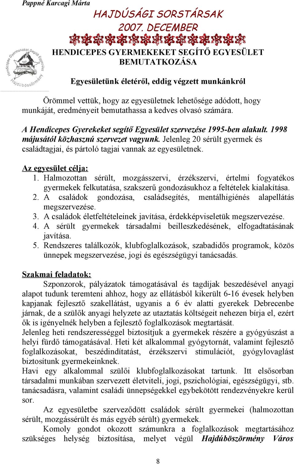 Jelenleg 20 sérült gyermek és családtagjai, és pártoló tagjai vannak az egyesületnek. Az egyesület célja: 1.