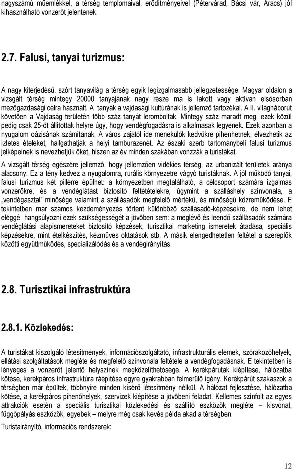 Magyar oldalon a vizsgált térség mintegy 20000 tanyájának nagy része ma is lakott vagy aktívan elsősorban mezőgazdasági célra használt. A tanyák a vajdasági kultúrának is jellemző tartozékai. A II.