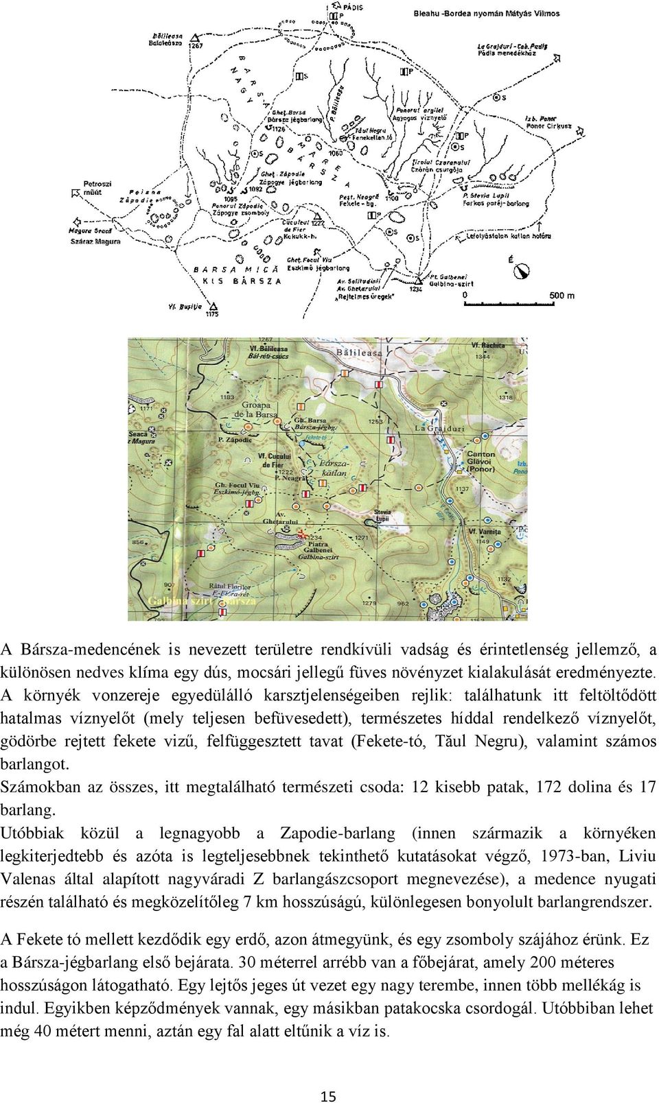 fekete vizű, felfüggesztett tavat (Fekete-tó, Tăul Negru), valamint számos barlangot. Számokban az összes, itt megtalálható természeti csoda: 12 kisebb patak, 172 dolina és 17 barlang.