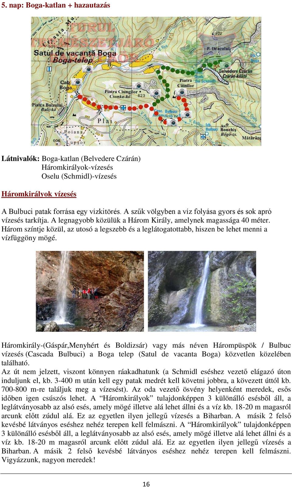 Három színtje közül, az utosó a legszebb és a leglátogatottabb, hiszen be lehet menni a vízfüggöny mögé.