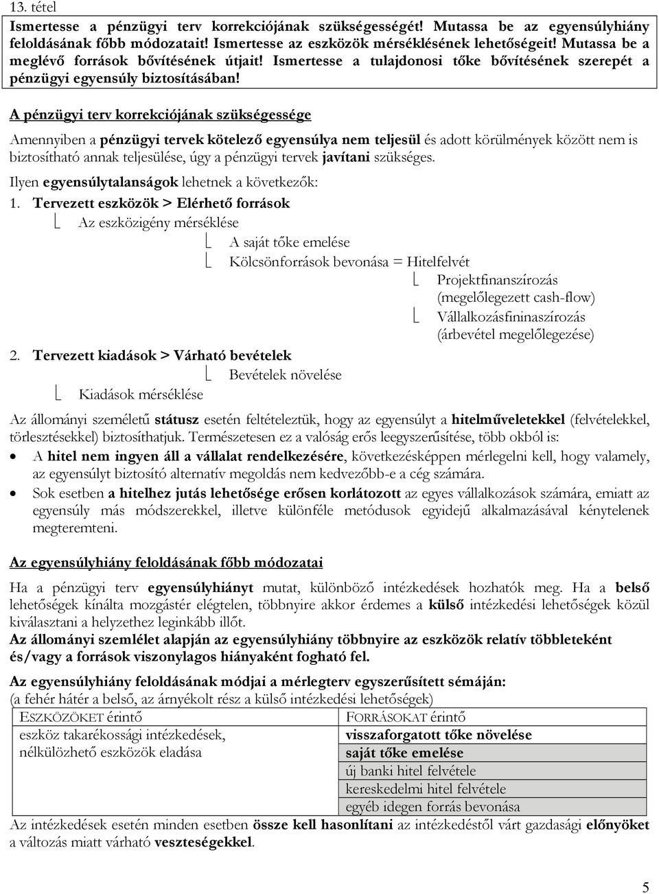 A pénzügyi terv korrekciójának szükségessége Amennyiben a pénzügyi tervek kötelező egyensúlya nem teljesül és adott körülmények között nem is biztosítható annak teljesülése, úgy a pénzügyi tervek