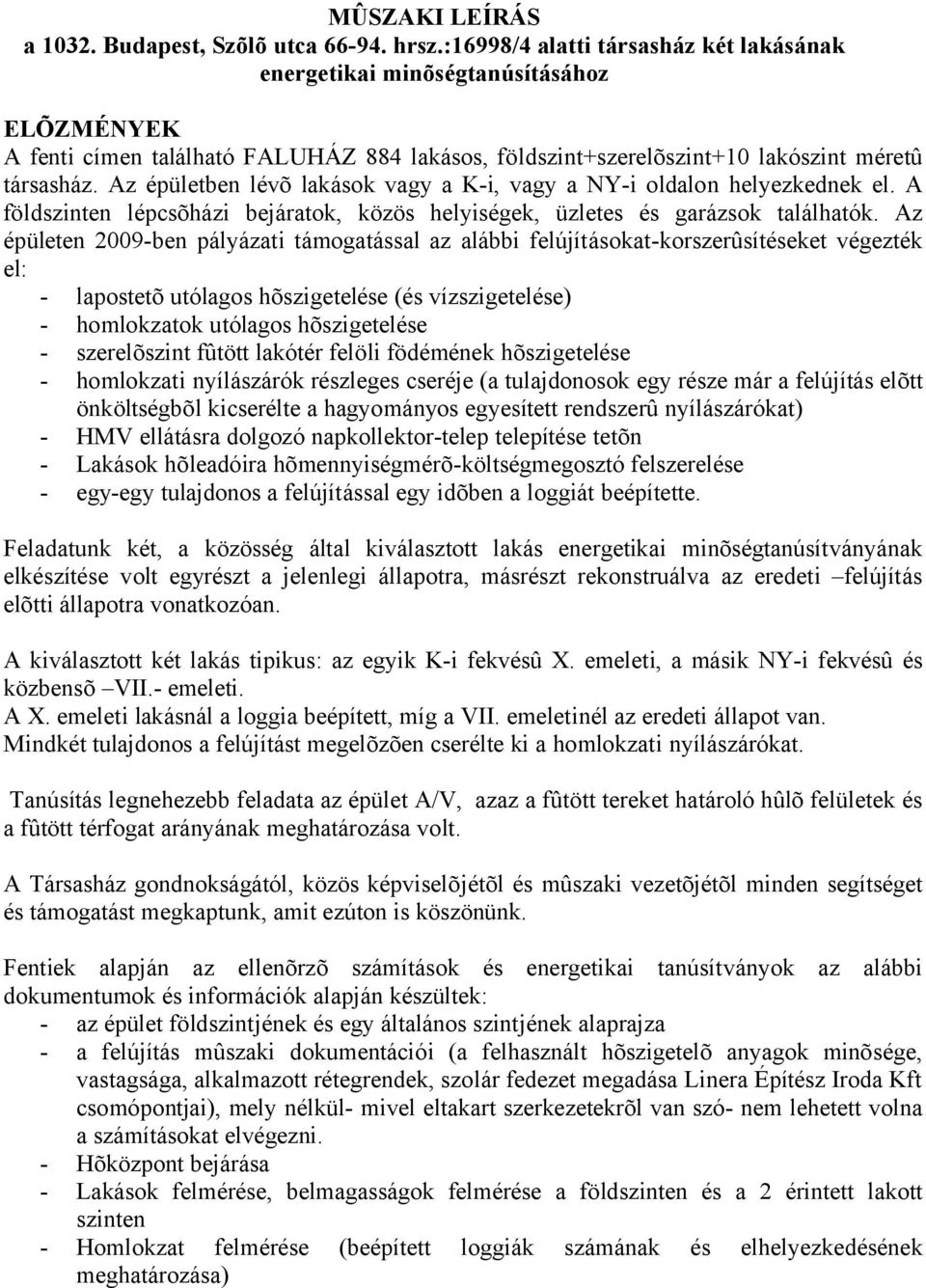 Az épületben lévõ lakások vagy a K-i, vagy a NY-i oldalon helyezkednek el. A földszinten lépcsõházi bejáratok, közös helyiségek, üzletes és garázsok találhatók.