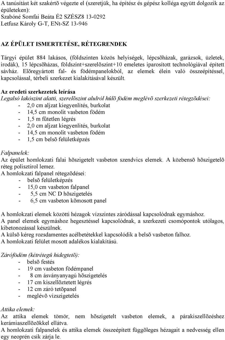 technológiával épített sávház. Elõregyártott fal- és födémpanelokból, az elemek élein való összeépítéssel, kapcsolással, térbeli szerkezet kialakításával készült.