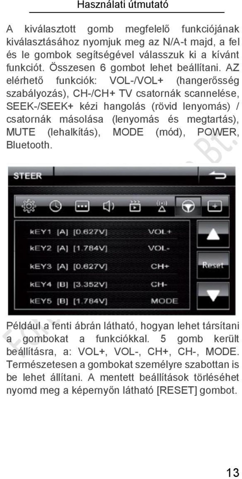 AZ elérhető funkciók: VOL-/VOL+ (hangerősség szabályozás), CH-/CH+ TV csatornák scannelése, SEEK-/SEEK+ kézi hangolás (rövid lenyomás) / csatornák másolása (lenyomás és megtartás),