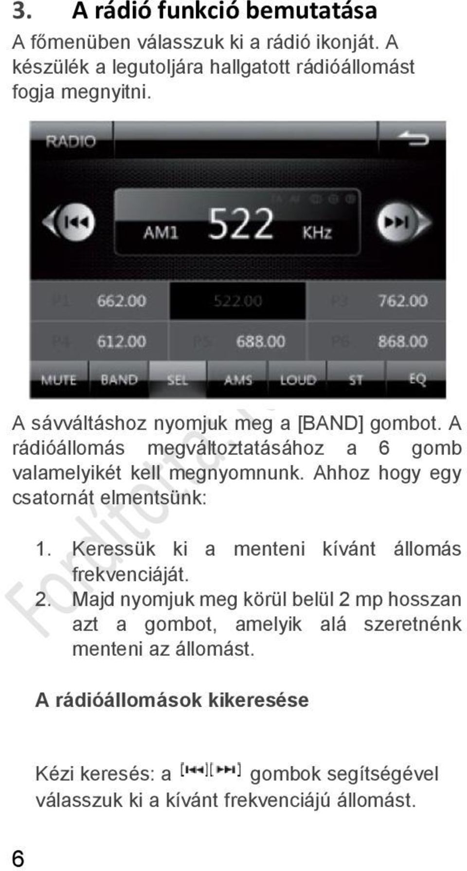 Ahhoz hogy egy csatornát elmentsünk: 1. Keressük ki a menteni kívánt állomás frekvenciáját. 2.