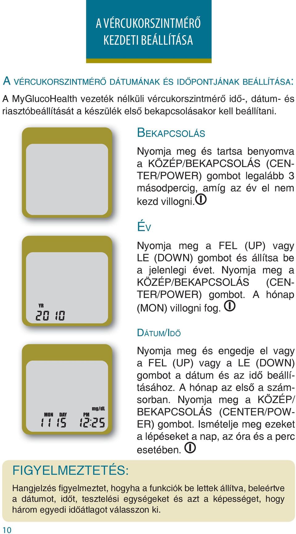 ÉV Nyomja meg a FEL (UP) vagy LE (DOWN) gombot és állítsa be a jelenlegi évet. Nyomja meg a KÖZÉP/BEKAPCSOLÁS (CEN- TER/POWER) gombot. A hónap (MON) villogni fog.