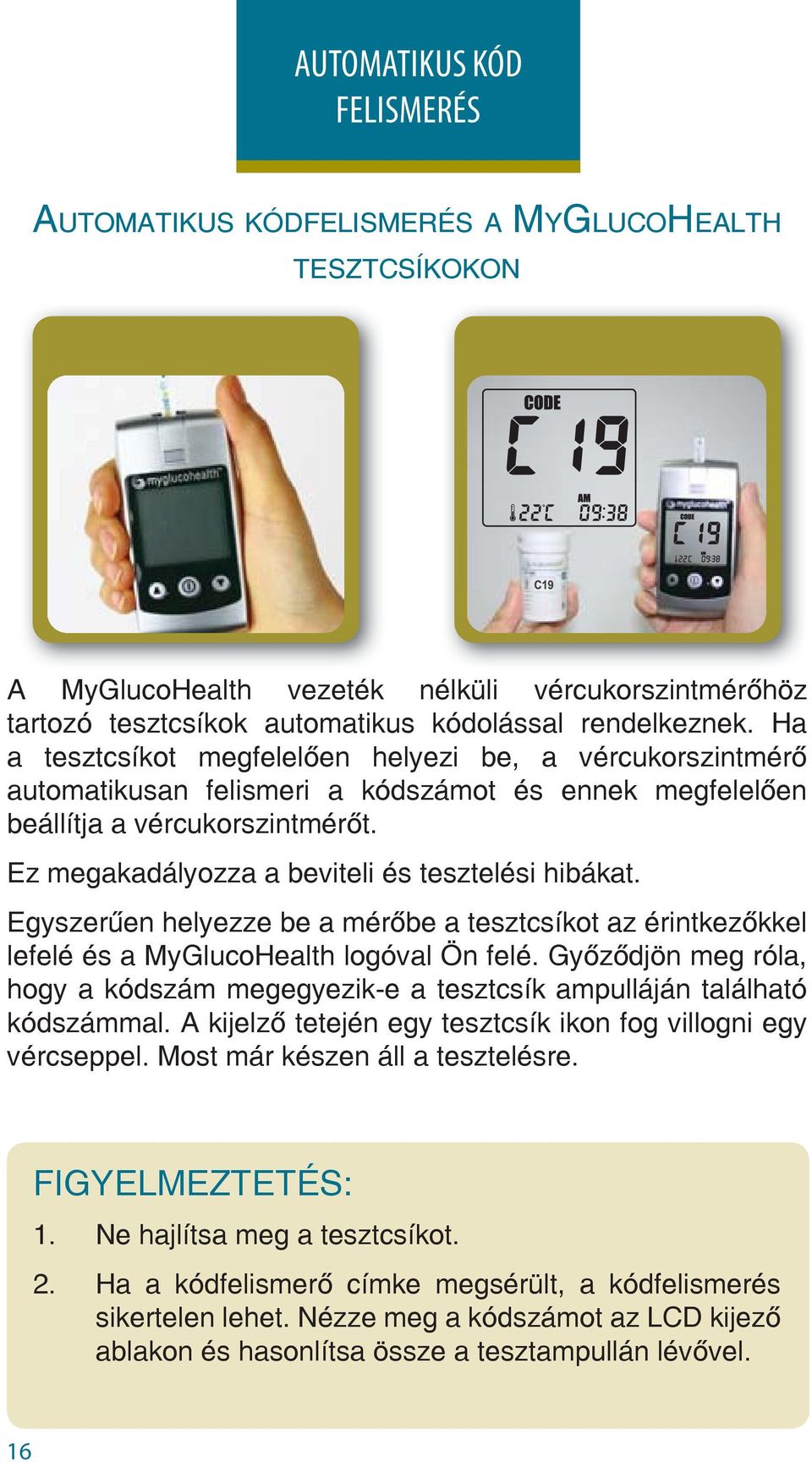 Ez megakadályozza a beviteli és tesztelési hibákat. Egyszerűen helyezze be a mérőbe a tesztcsíkot az érintkezőkkel lefelé és a MyGlucoHealth logóval Ön felé.