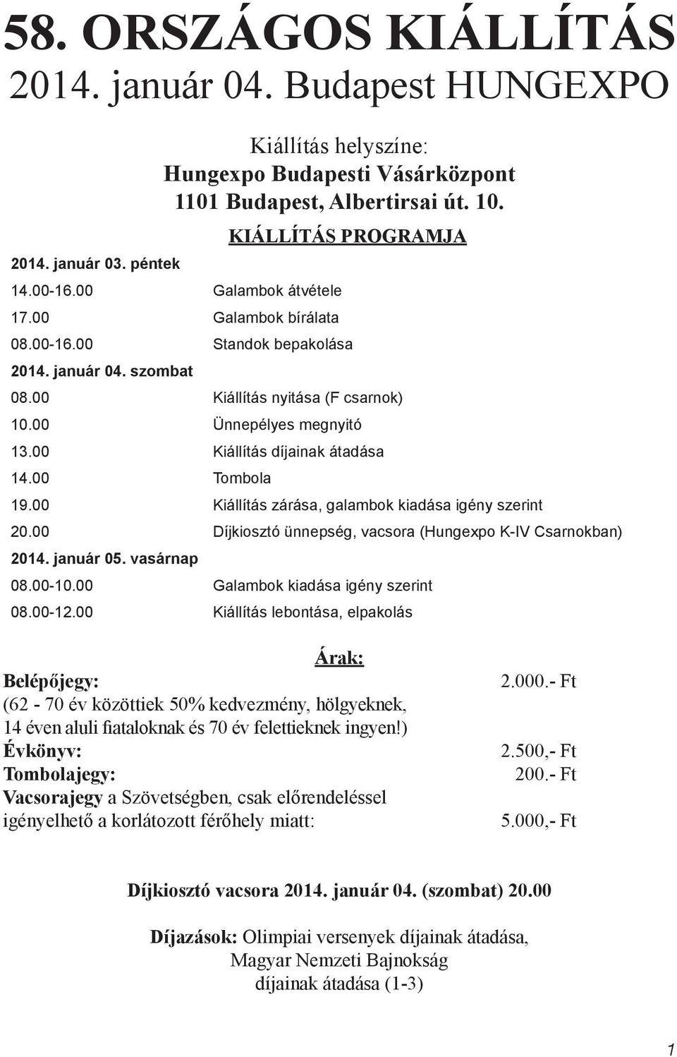 00 Tombola 19.00 Kiállítás zárása, galambok kiadása igény szerint 20.00 Díjkiosztó ünnepség, vacsora (Hungexpo K-IV Csarnokban) 2014. január 05. vasárnap 08.00-10.00 Galambok kiadása igény szerint 08.