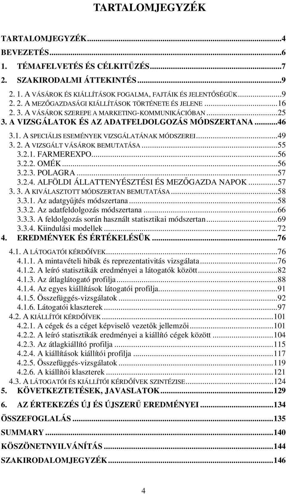 ..55 3.2.1. FARMEREXPO...56 3.2.2. OMÉK...56 3.2.3. POLAGRA...57 3.2.4. ALFÖLDI ÁLLATTENYÉSZTÉSI ÉS MEZ GAZDA NAPOK...57 3. 3. A KIVÁLASZTOTT MÓDSZERTAN BEMUTATÁSA...58 3.3.1. Az adatgy jtés módszertana.