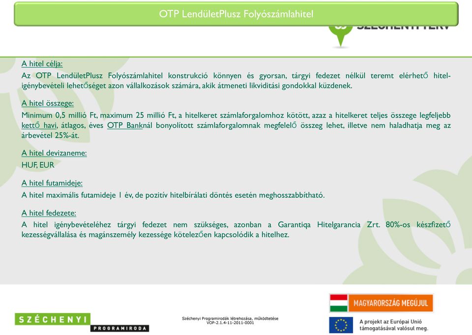 A hitel összege: Minimum 0,5 millió Ft, maximum 25 millió Ft, a hitelkeret számlaforgalomhoz kötött, azaz a hitelkeret teljes összege legfeljebb kett havi, átlagos, éves OTP Banknál bonyolított