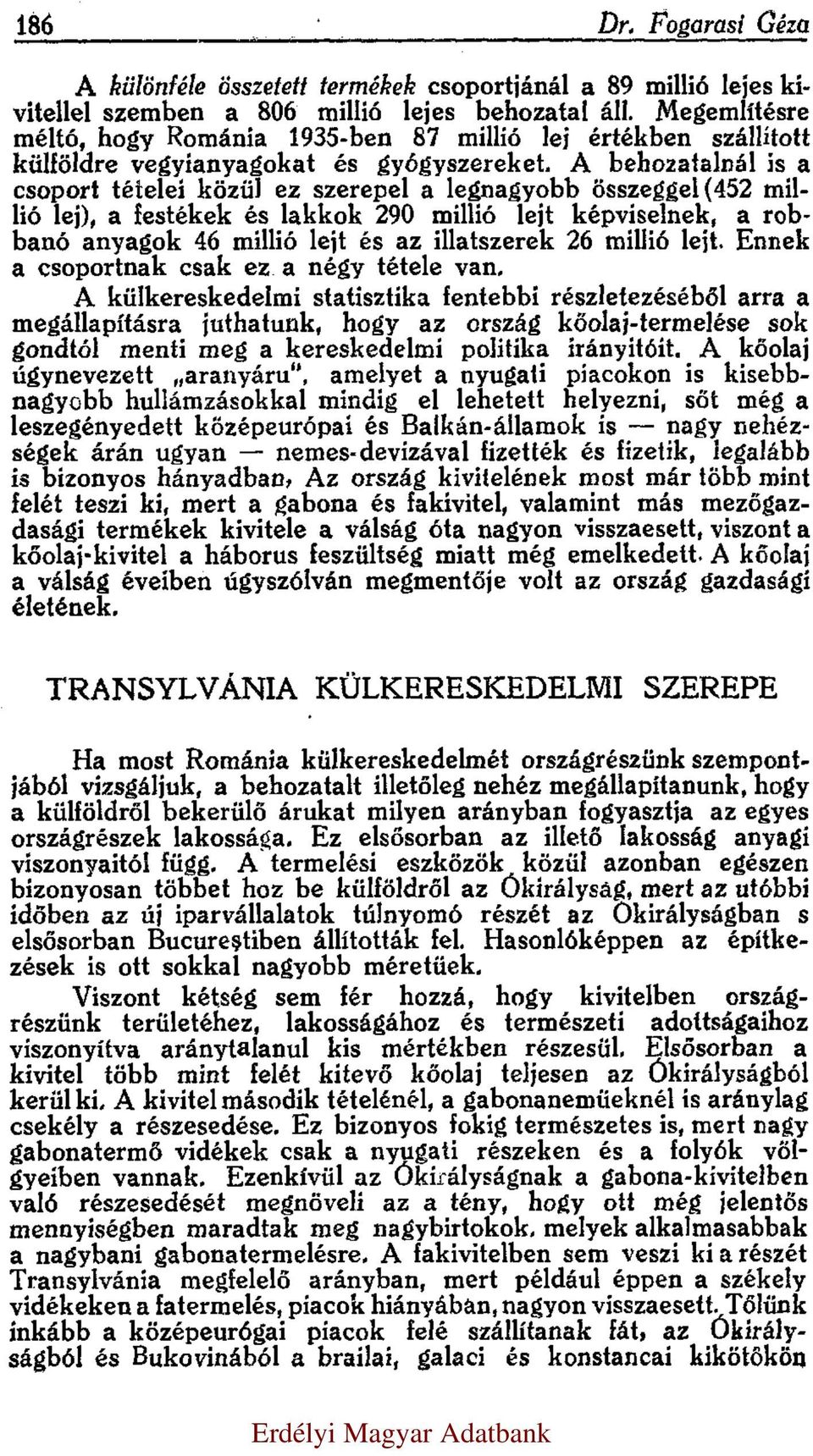 A behozatalnál is a csoport tételei közül ez szerepel a legnagyobb összeggel (452 millió lej), a festékek és lakkok 290 millió lejt képviselnek, a robbanó anyagok 46 millió lejt és az illatszerek 26