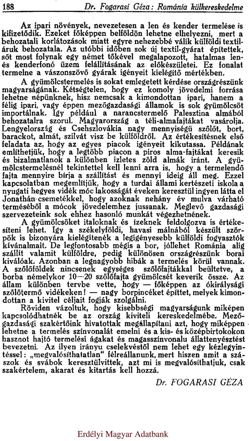 Az utóbbi időben sok új textil-gyárat építettek, sőt most folynak egy német tőkével megalapozott, hatalmas lenés kenderfonó üzem felállításának az előkészületei.