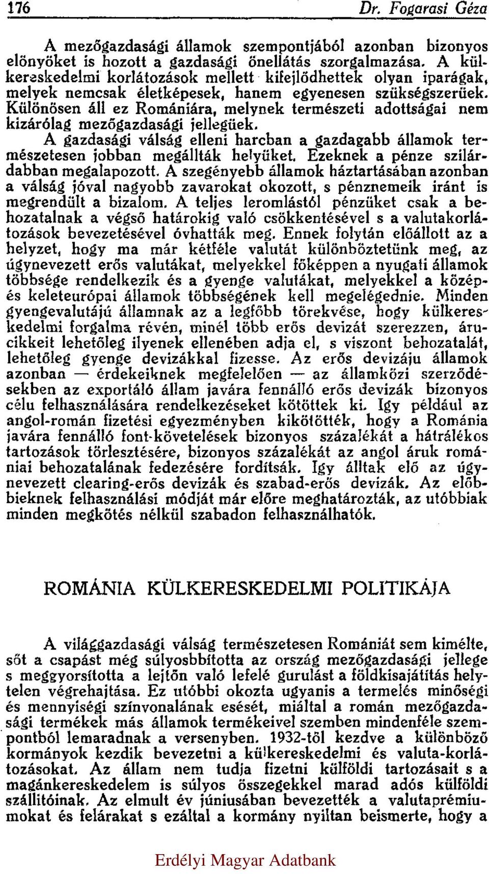 Különösen áll ez Romániára, melynek természeti adottságai nem kizárólag mezőgazdasági jellegüek. A gazdasági válság elleni harcban a gazdagabb államok természetesen jobban megállták helyüket.