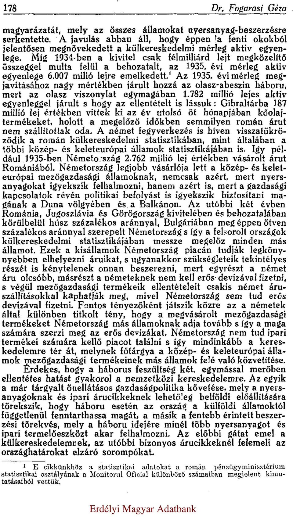 Míg 1934-ben a kivitel csak félmilliárd lejt megközelítő összeggel multa felül a behozatalt, az 1935. évi mérleg aktiv egyenlege 6.007 milló lejre emelkedett. 1 Az 1935.