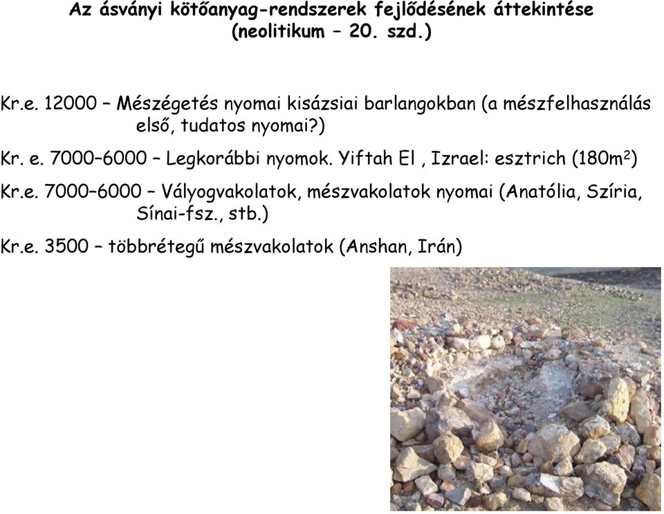 ) Kr. e. 7000 6000 Legkorábbi nyomok. Yiftah El, Izrael: esztrich (180m 2 ) Kr.e. 7000 6000 Vályogvakolatok, mészvakolatok nyomai (Anatólia, Szíria, Sínai-fsz.