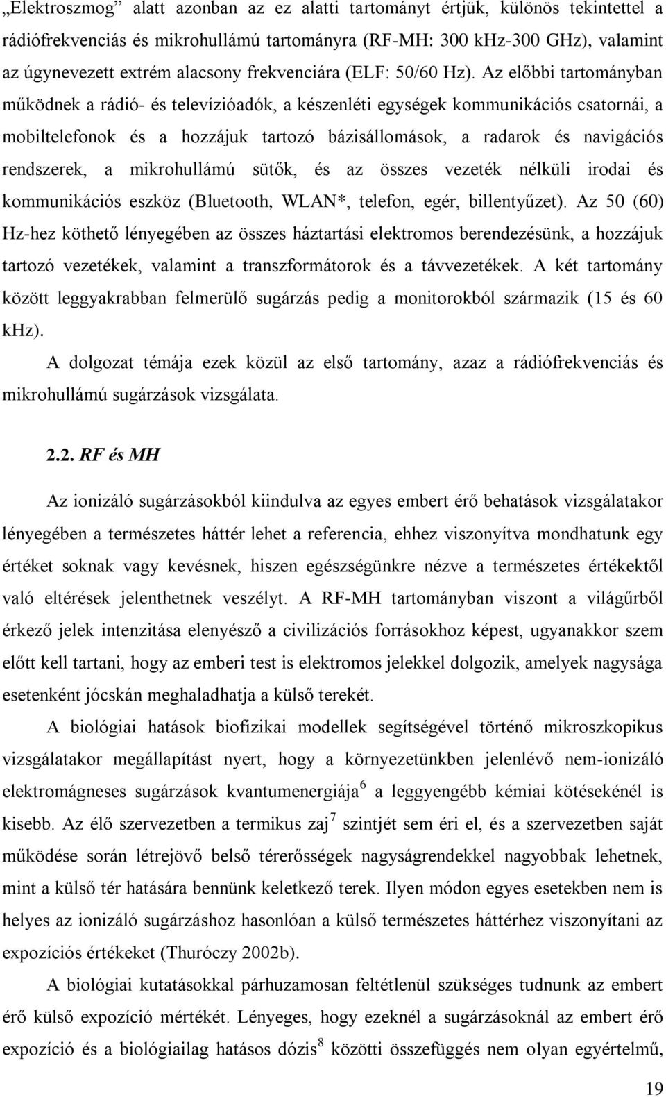 Az előbbi tartományban működnek a rádió- és televízióadók, a készenléti egységek kommunikációs csatornái, a mobiltelefonok és a hozzájuk tartozó bázisállomások, a radarok és navigációs rendszerek, a