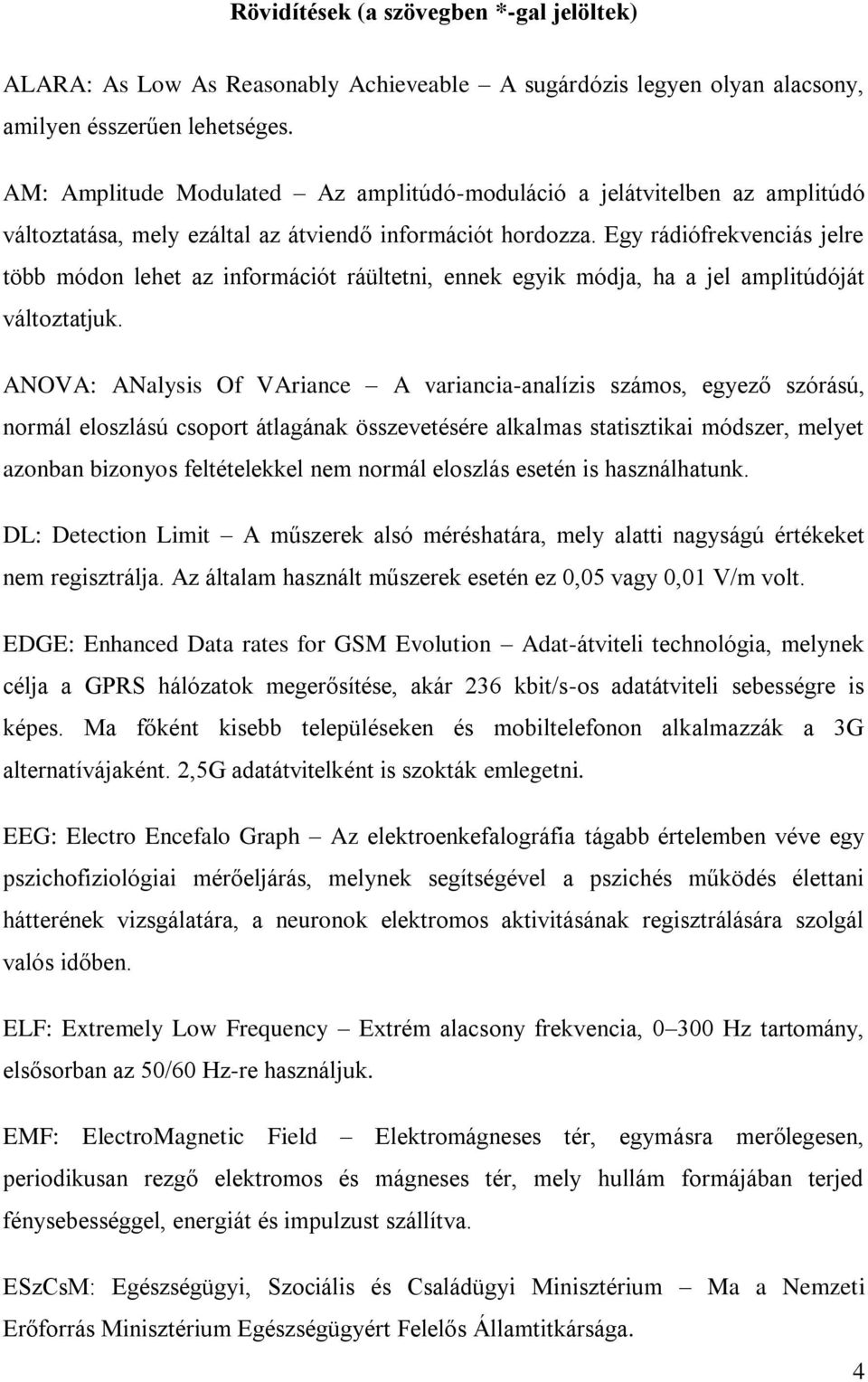 Egy rádiófrekvenciás jelre több módon lehet az információt ráültetni, ennek egyik módja, ha a jel amplitúdóját változtatjuk.