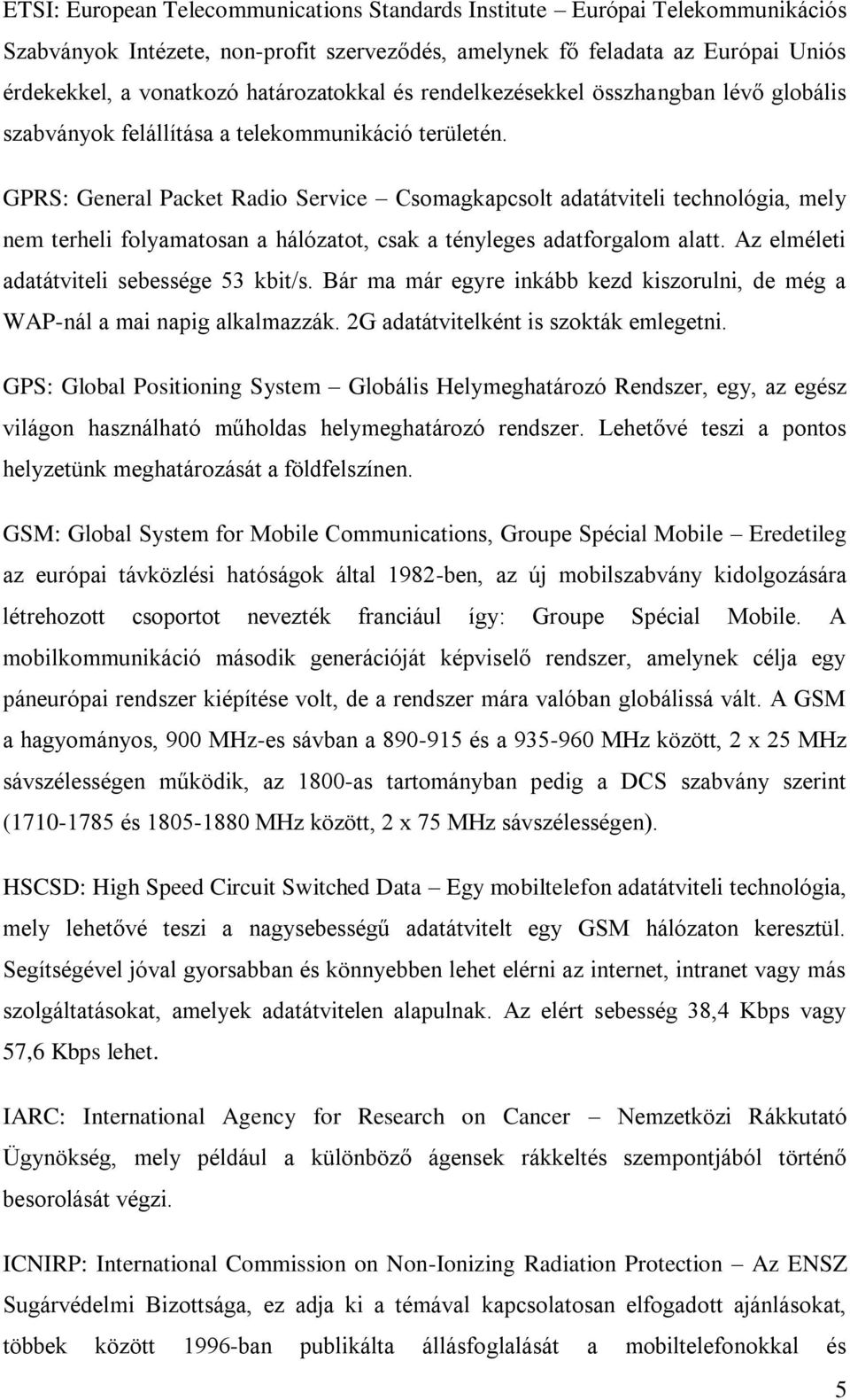 GPRS: General Packet Radio Service Csomagkapcsolt adatátviteli technológia, mely nem terheli folyamatosan a hálózatot, csak a tényleges adatforgalom alatt.