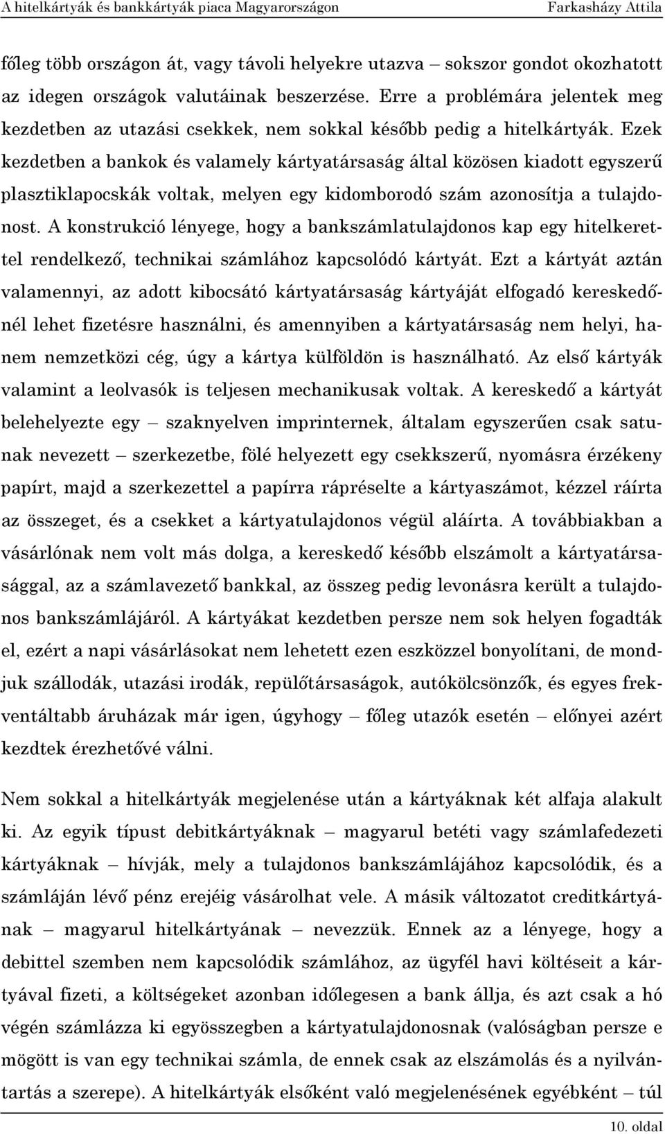 Ezek kezdetben a bankok és valamely kártyatársaság által közösen kiadott egyszerű plasztiklapocskák voltak, melyen egy kidomborodó szám azonosítja a tulajdonost.