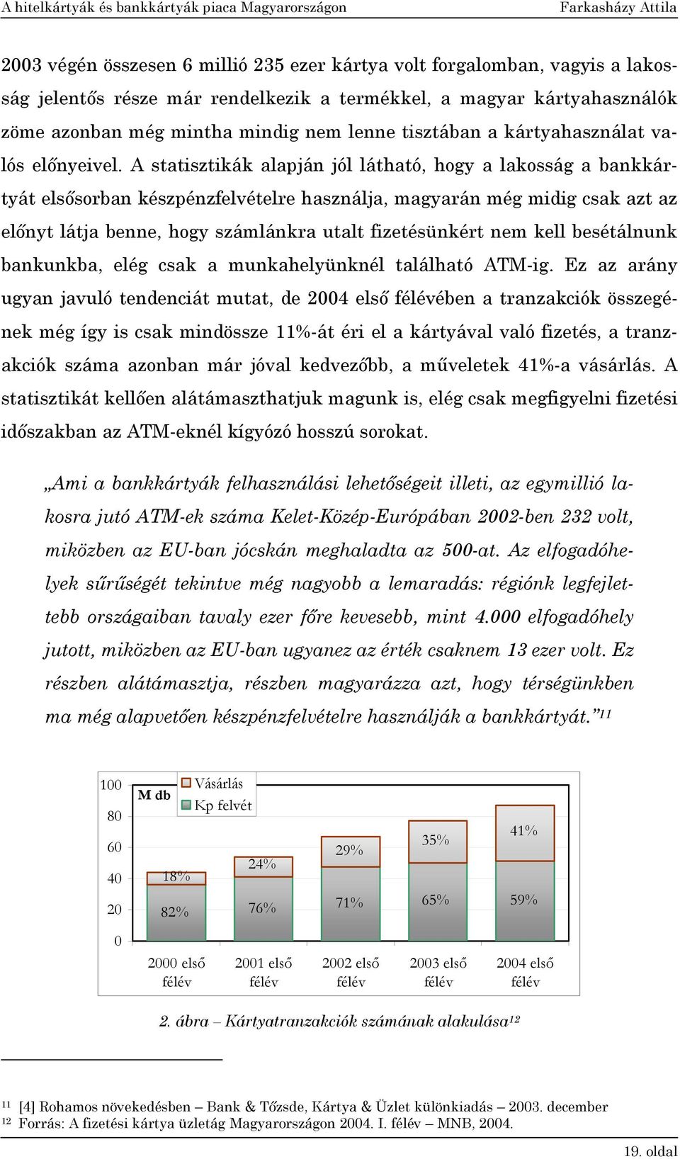 A statisztikák alapján jól látható, hogy a lakosság a bankkártyát elsősorban készpénzfelvételre használja, magyarán még midig csak azt az előnyt látja benne, hogy számlánkra utalt fizetésünkért nem