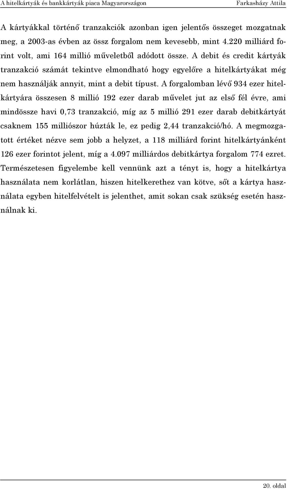 A forgalomban lévő 934 ezer hitelkártyára összesen 8 millió 192 ezer darab művelet jut az első fél évre, ami mindössze havi 0,73 tranzakció, míg az 5 millió 291 ezer darab debitkártyát csaknem 155