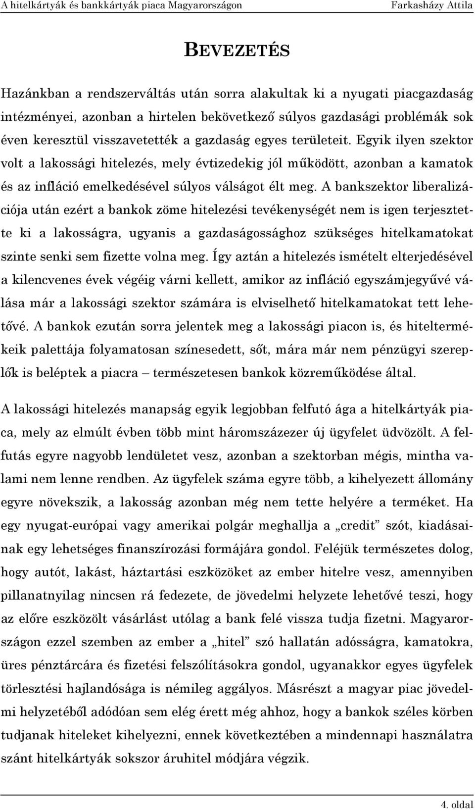 A bankszektor liberalizációja után ezért a bankok zöme hitelezési tevékenységét nem is igen terjesztette ki a lakosságra, ugyanis a gazdaságossághoz szükséges hitelkamatokat szinte senki sem fizette