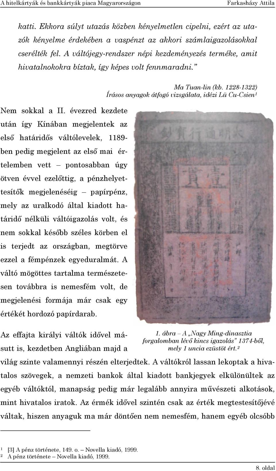 évezred kezdete után így Kínában megjelentek az első határidős váltólevelek, 1189- ben pedig megjelent az első mai értelemben vett pontosabban úgy ötven évvel ezelőttig, a pénzhelyettesítők