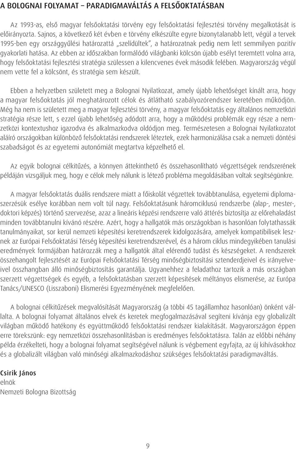 gyakorlati hatása. Az ebben az idôszakban formálódó világbanki kölcsön újabb esélyt teremtett volna arra, hogy felsôoktatási fejlesztési stratégia szülessen a kilencvenes évek második felében.