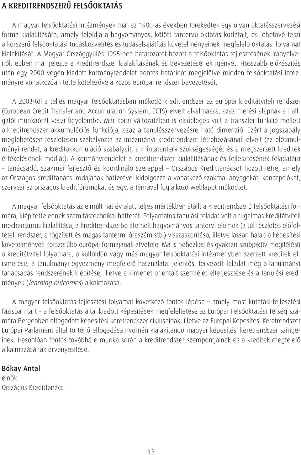 A Magyar Országgyûlés 1995-ben határozatot hozott a felsôoktatás fejlesztésének irányelveirôl, ebben már jelezte a kreditrendszer kialakításának és bevezetésének igényét.