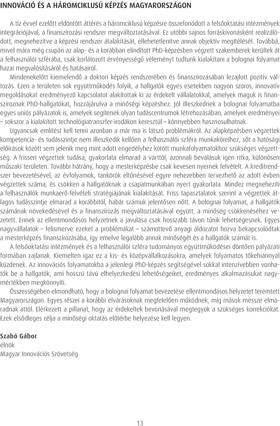 Továbbá, mivel mára még csupán az alap- és a korábban elindított PhD-képzésben végzett szakemberek kerültek át a felhasználói szférába, csak korlátozott érvényességû véleményt tudtunk kialakítani a