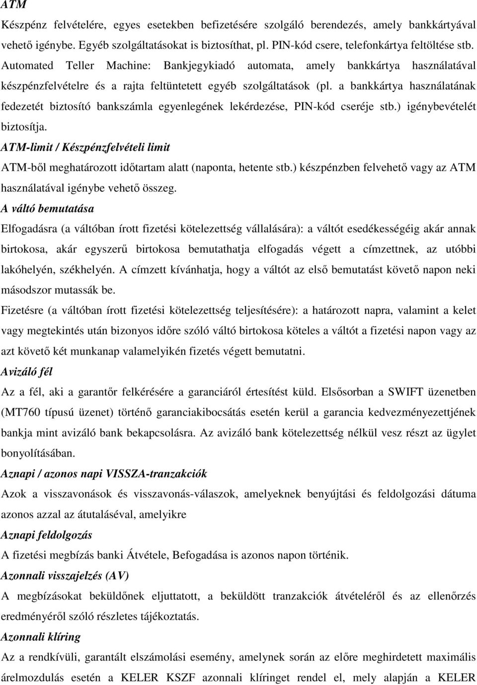 a bankkártya használatának fedezetét biztosító bankszámla egyenlegének lekérdezése, PIN-kód cseréje stb.) igénybevételét biztosítja.