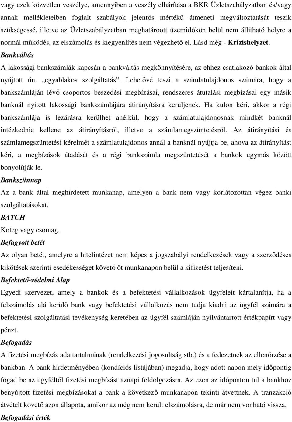 Bankváltás A lakossági bankszámlák kapcsán a bankváltás megkönnyítésére, az ehhez csatlakozó bankok által nyújtott ún. egyablakos szolgáltatás.