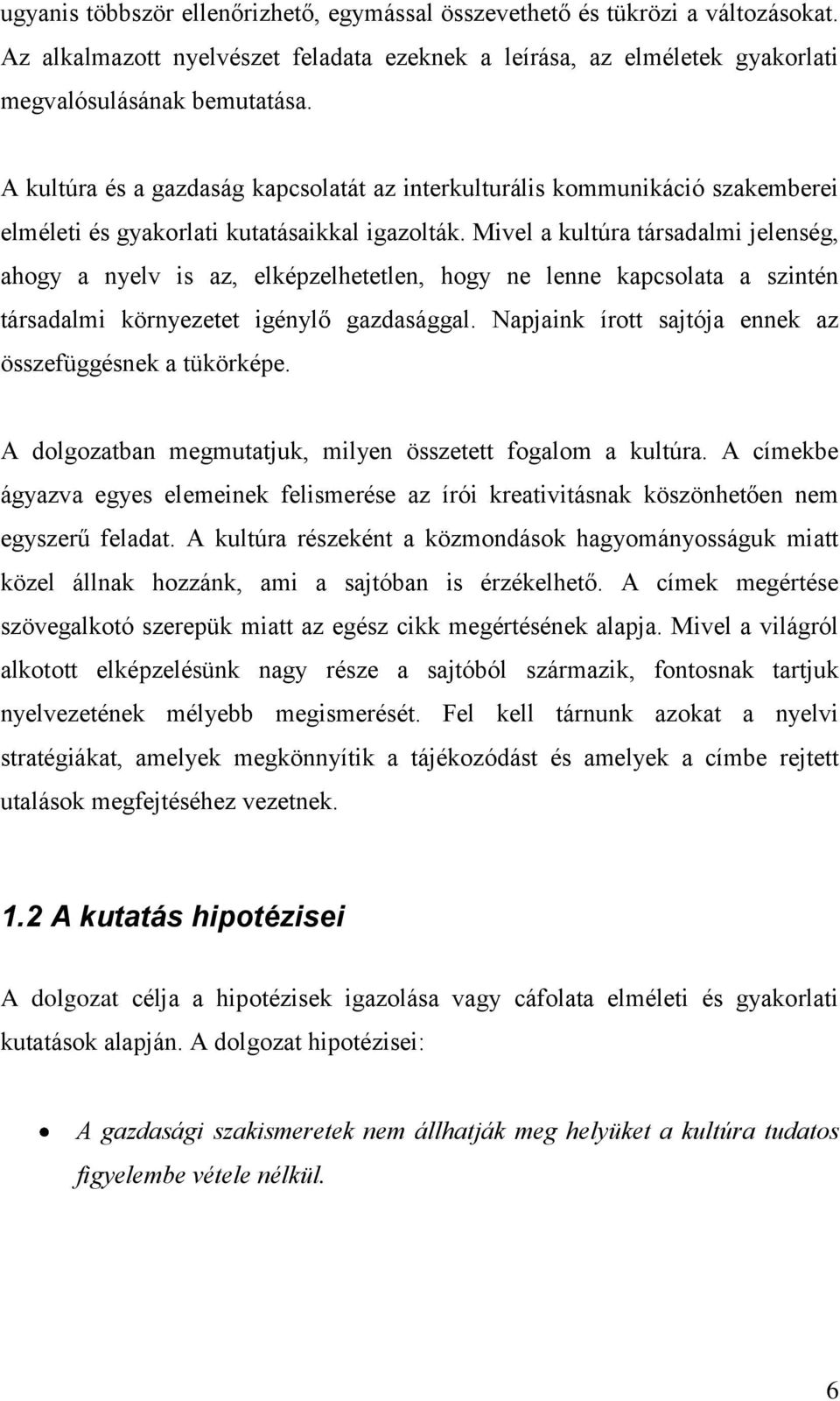 Mivel a kultúra társadalmi jelenség, ahogy a nyelv is az, elképzelhetetlen, hogy ne lenne kapcsolata a szintén társadalmi környezetet igénylő gazdasággal.