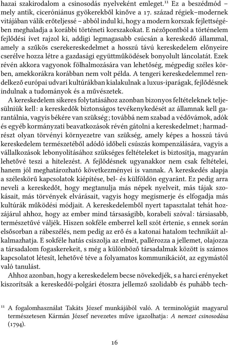 E nézőpontból a történelem fejlődési ívet rajzol ki, addigi legmagasabb csúcsán a kereskedő állammal, amely a szűkös cserekereskedelmet a hosszú távú kereskedelem előnyeire cserélve hozza létre a