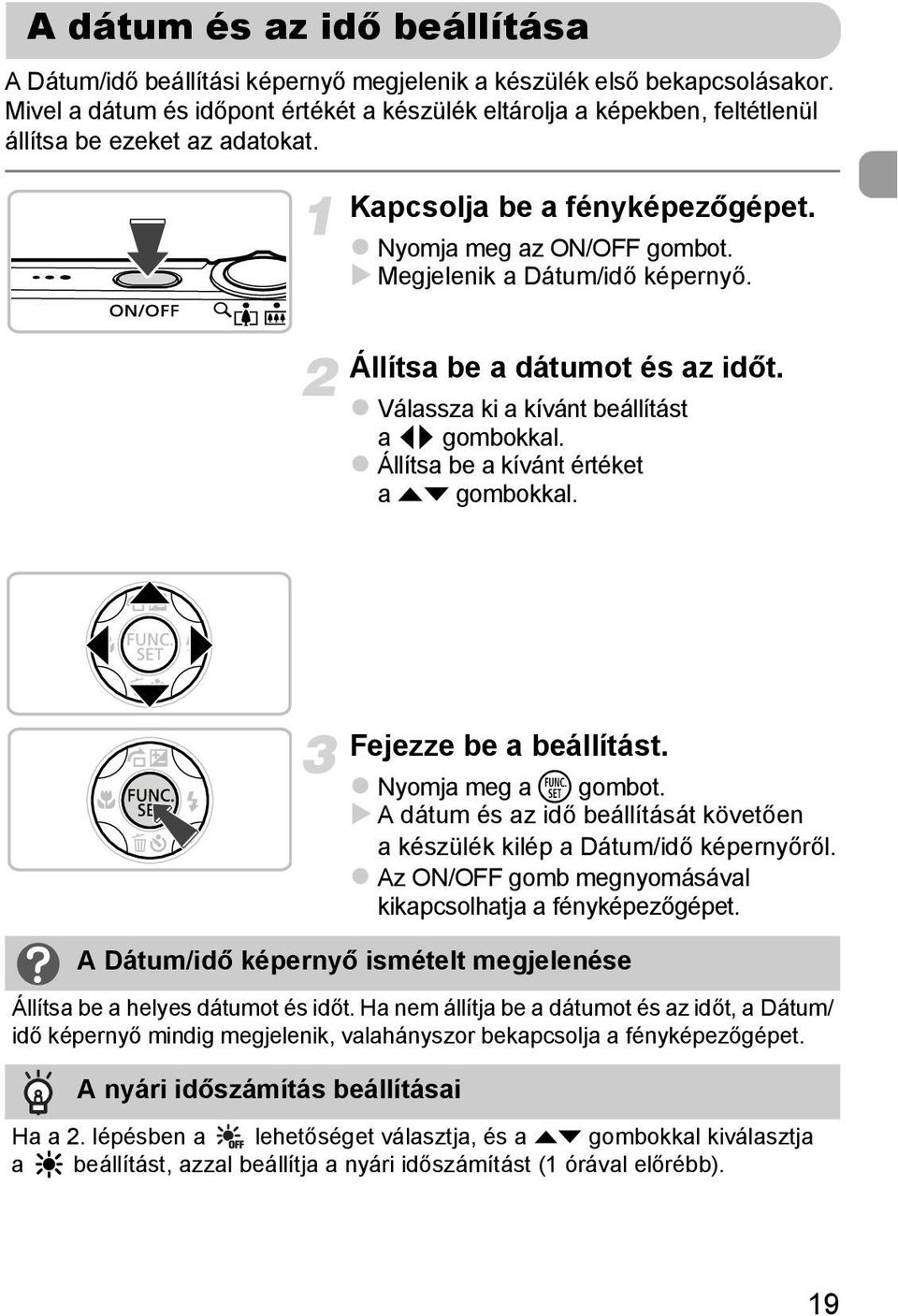 Megjelenik a Dátum/idő képernyő. Állítsa be a dátumot és az időt. Válassza ki a kívánt beállítást a qr gombokkal. Állítsa be a kívánt értéket a op gombokkal. Fejezze be a beállítást.