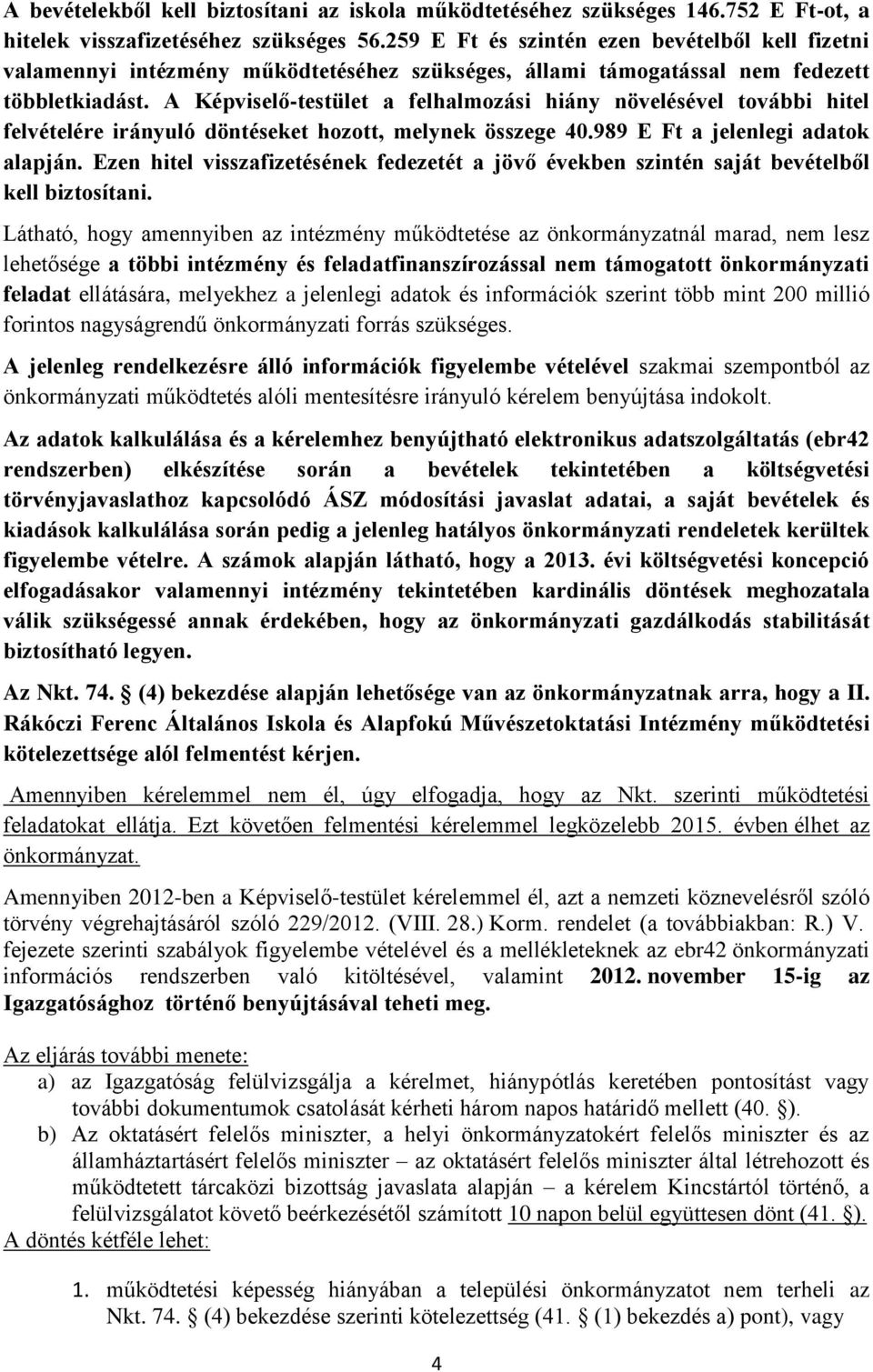 A Képviselő-testület a felhalmozási hiány növelésével további hitel felvételére irányuló döntéseket hozott, melynek összege 40.989 E Ft a jelenlegi adatok alapján.