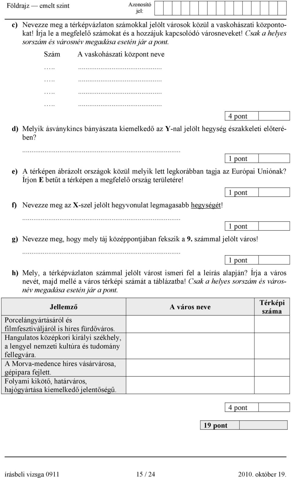 ... e) A térképen ábrázolt országok közül melyik lett legkorábban tagja az Európai Uniónak? Írjon E betűt a térképen a megfelelő ország területére!