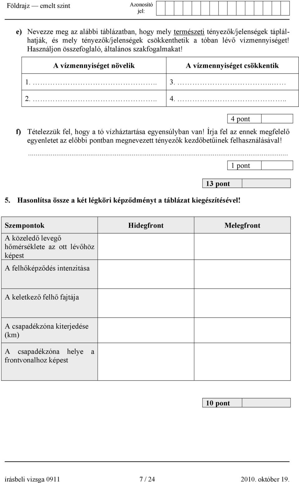 Írja fel az ennek megfelelő egyenletet az előbbi pontban megnevezett tényezők kezdőbetűinek felhasználásával!... 13 pont 5. Hasonlítsa össze a két légköri képződményt a táblázat kiegészítésével!