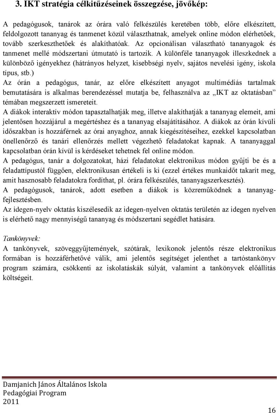 A különféle tananyagok illeszkednek a különböző igényekhez (hátrányos helyzet, kisebbségi nyelv, sajátos nevelési igény, iskola típus, stb.