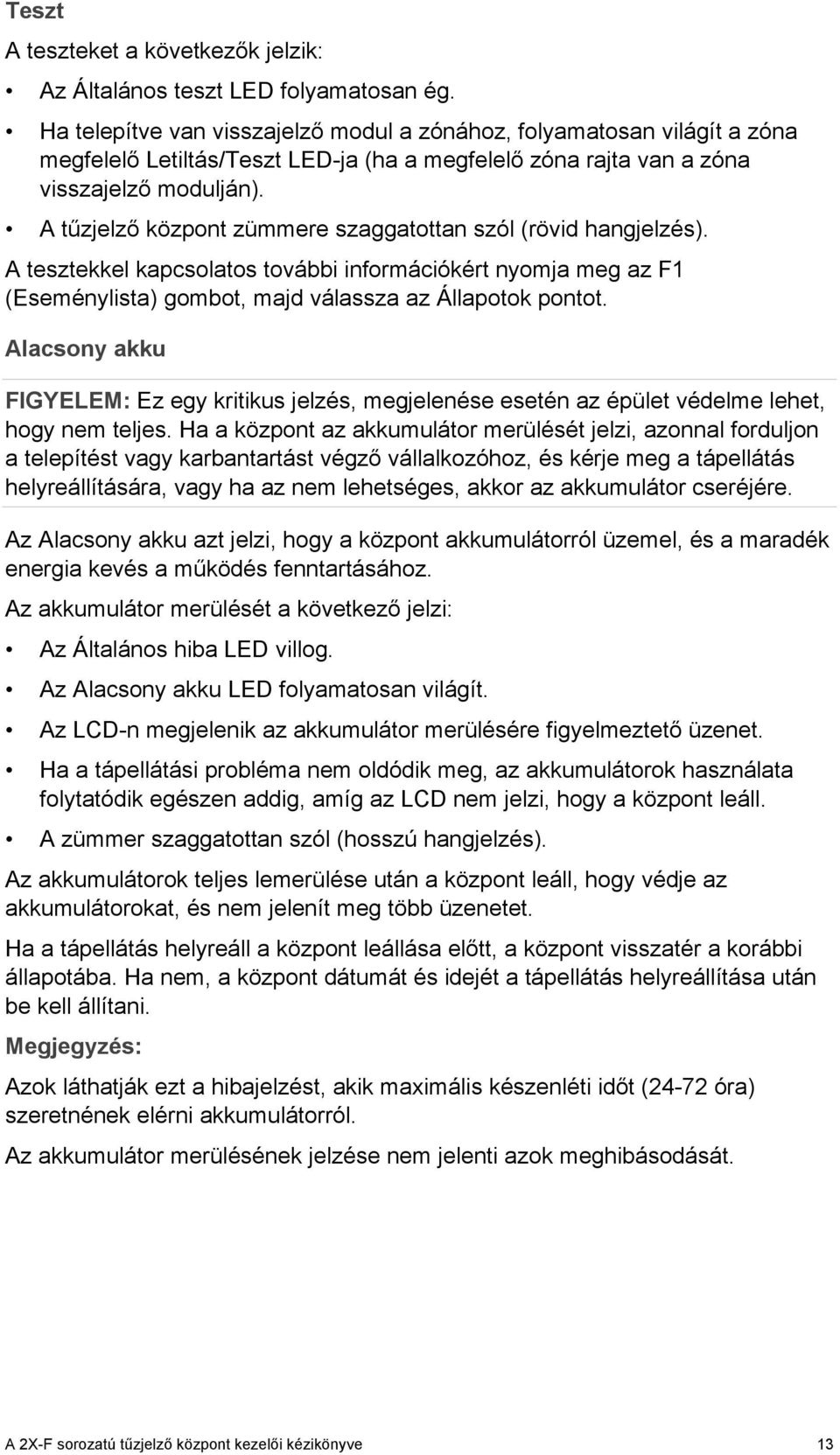 A tűzjelző központ zümmere szaggatottan szól (rövid hangjelzés). A tesztekkel kapcsolatos további információkért nyomja meg az F1 (Eseménylista) gombot, majd válassza az Állapotok pontot.