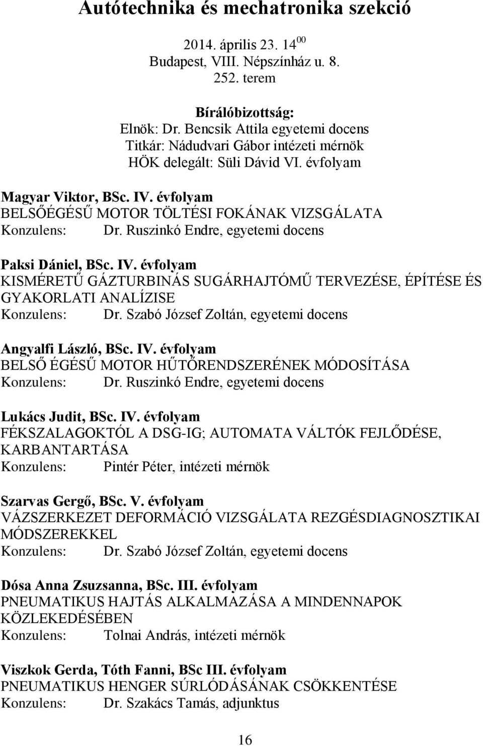 Ruszinkó Endre, egyetemi docens Paksi Dániel, BSc. IV. évfolyam KISMÉRETŰ GÁZTURBINÁS SUGÁRHAJTÓMŰ TERVEZÉSE, ÉPÍTÉSE ÉS GYAKORLATI ANALÍZISE Konzulens: Dr.