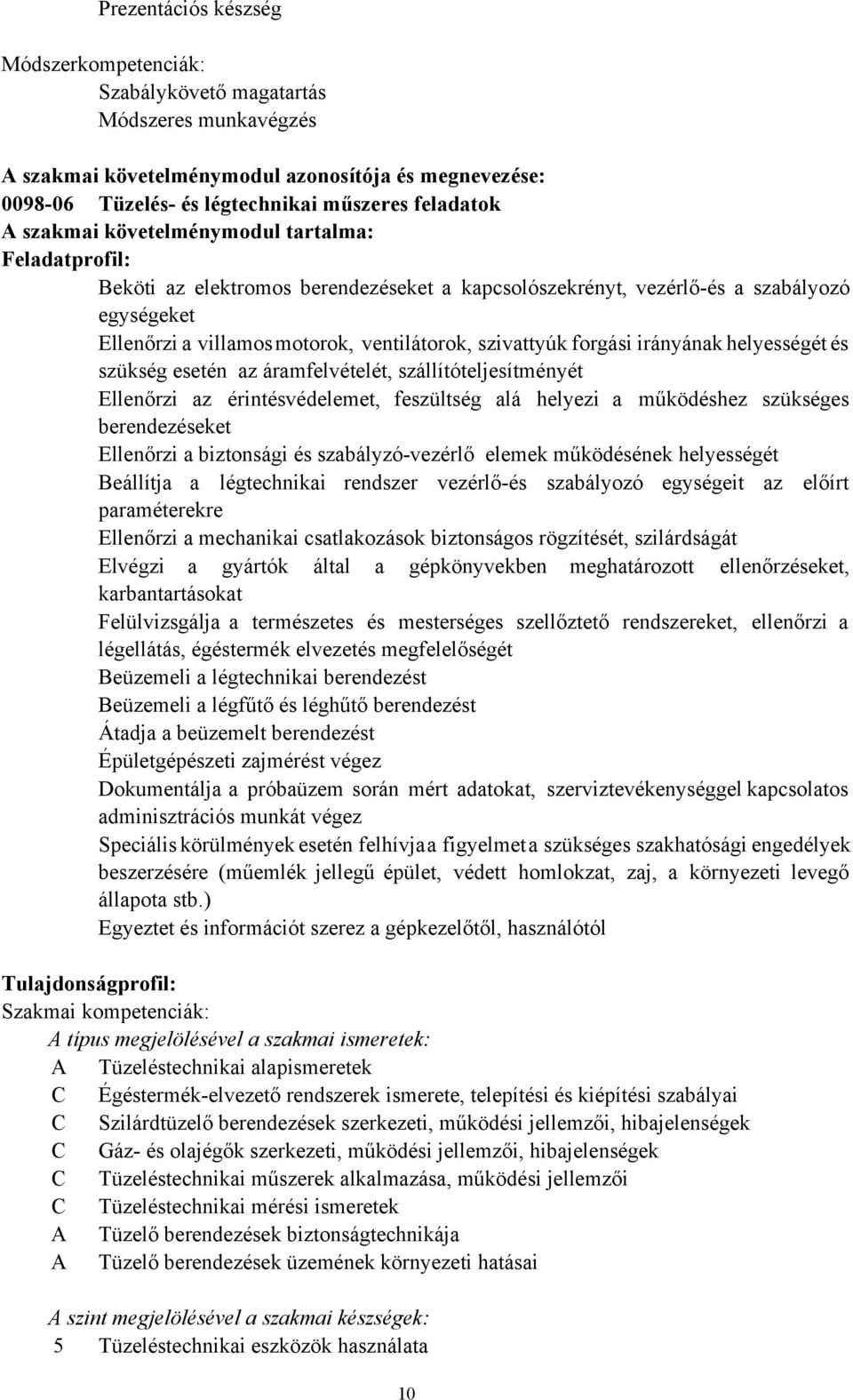 forgási irányának helyességét és szükség esetén az áramfelvételét, szállítóteljesítményét Ellenőrzi az érintésvédelemet, feszültség alá helyezi a működéshez szükséges berendezéseket Ellenőrzi a