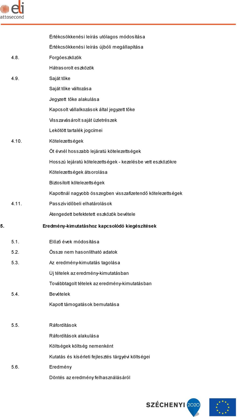 Kötelezettségek Öt évnél hosszabb lejáratú kötelezettségek Hosszú lejáratú kötelezettségek - kezelésbe vett eszközökre Kötelezettségek átsorolása Biztosított kötelezettségek Kapottnál nagyobb