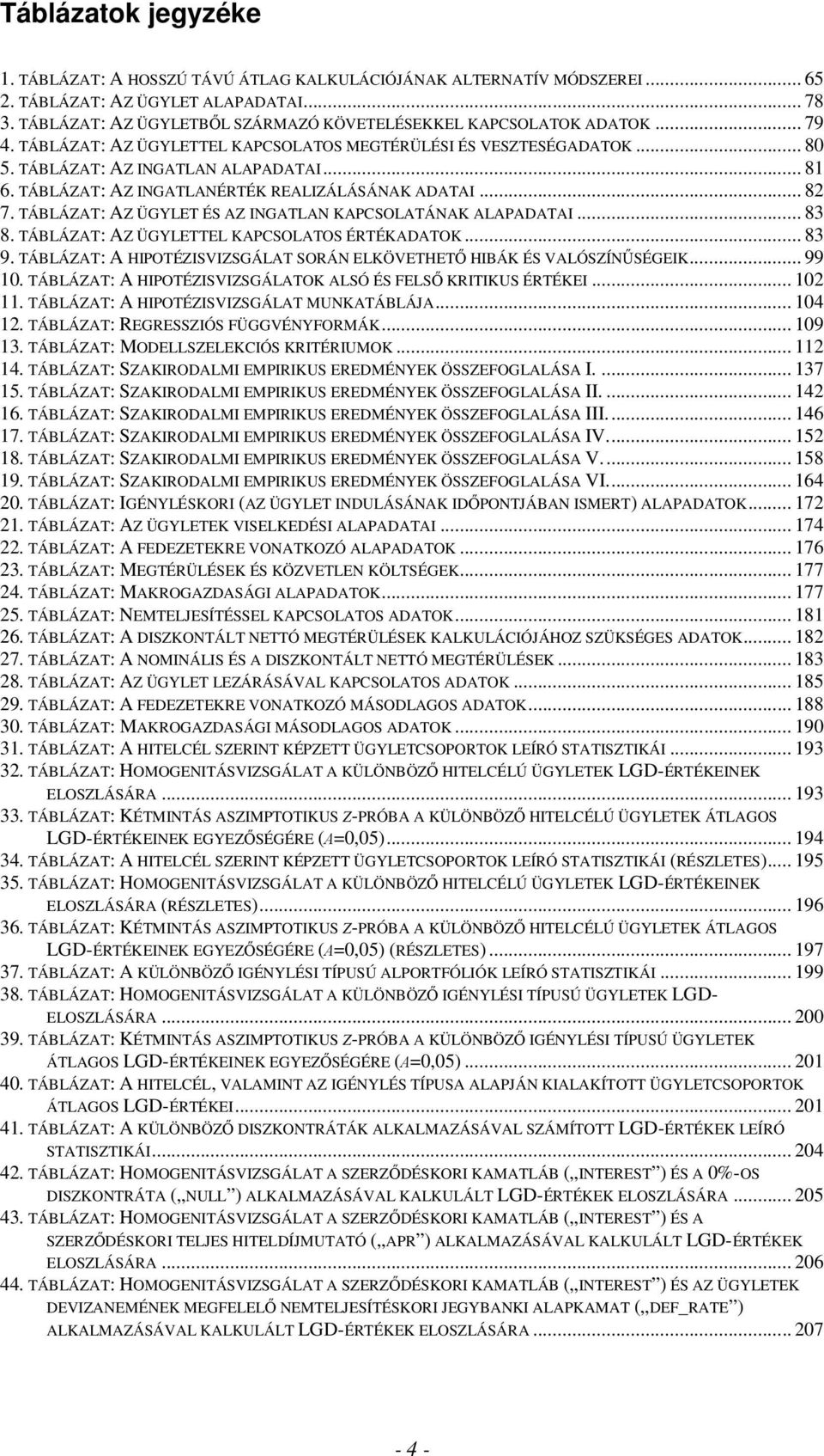 TÁBLÁZAT: AZ INGATLANÉRTÉK REALIZÁLÁSÁNAK ADATAI... 82 7. TÁBLÁZAT: AZ ÜGYLET ÉS AZ INGATLAN KAPCSOLATÁNAK ALAPADATAI... 83 8. TÁBLÁZAT: AZ ÜGYLETTEL KAPCSOLATOS ÉRTÉKADATOK... 83 9.