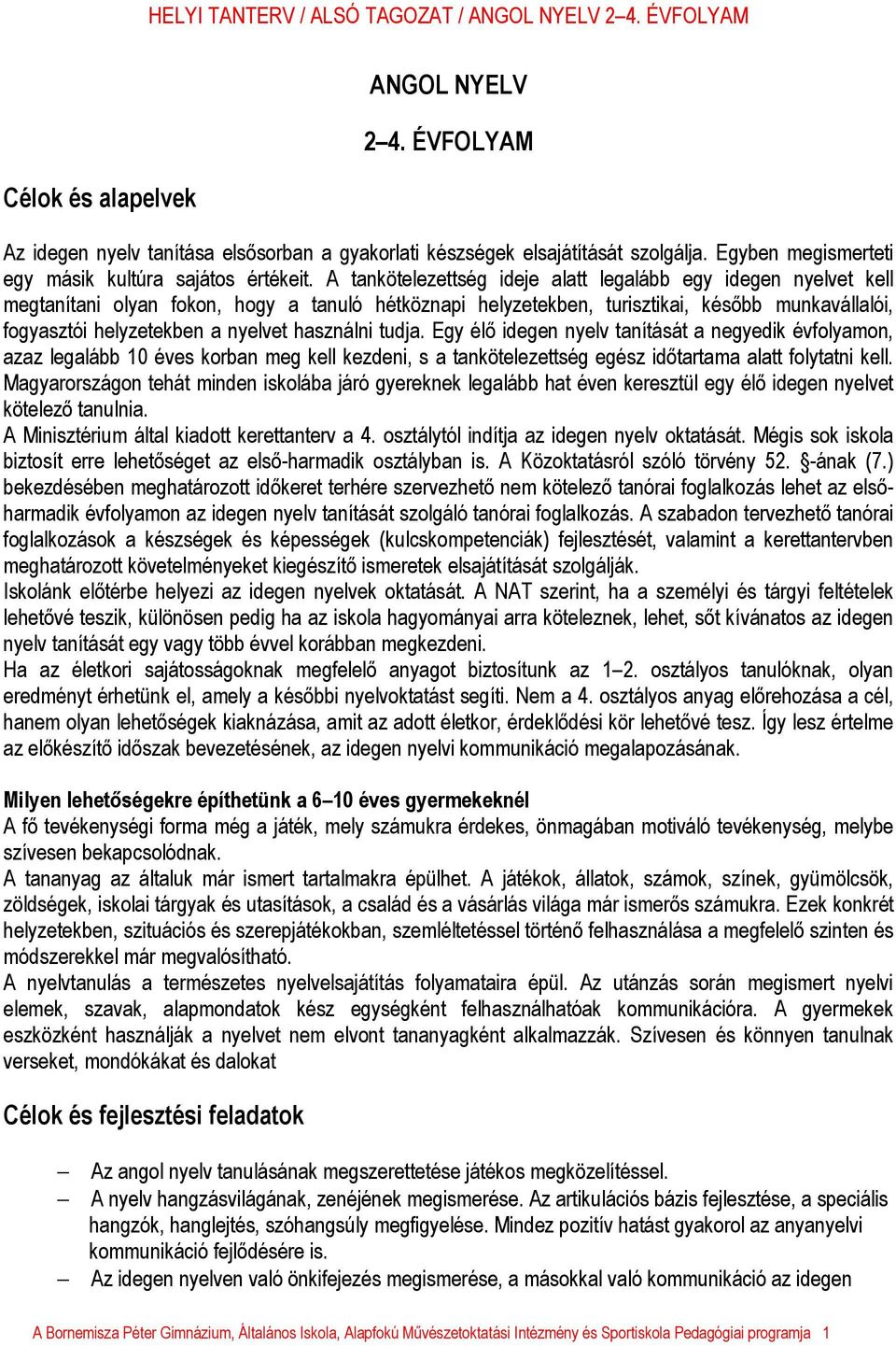 A tankötelezettség ideje alatt legalább egy idegen nyelvet kell megtanítani olyan fokon, hogy a tanuló hétköznapi helyzetekben, turisztikai, később munkavállalói, fogyasztói helyzetekben a nyelvet