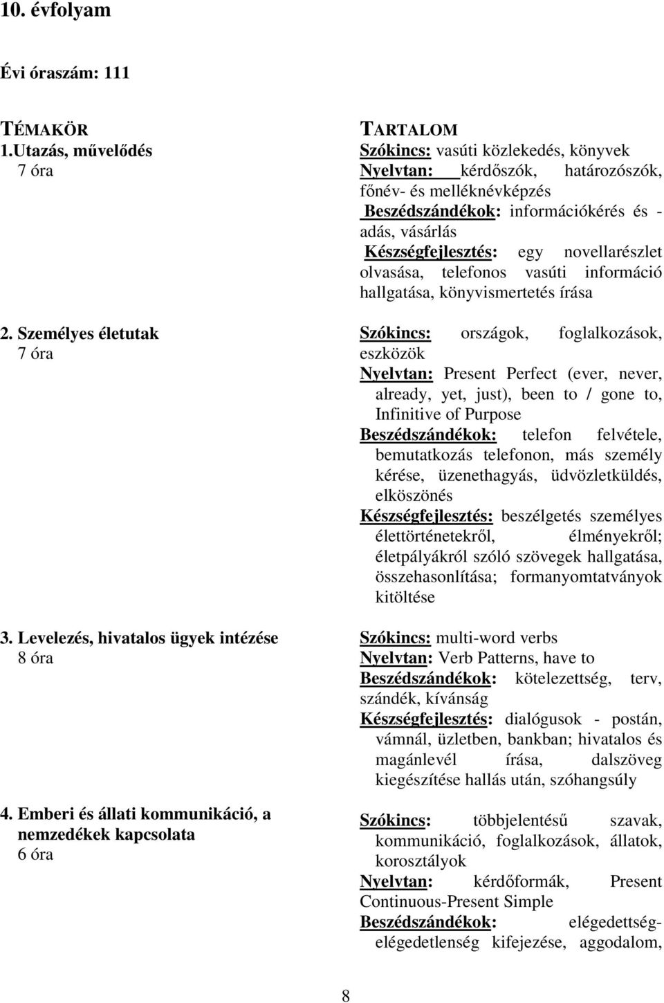 információkérés és - adás, vásárlás Készségfejlesztés: egy novellarészlet olvasása, telefonos vasúti információ hallgatása, könyvismertetés írása Szókincs: országok, foglalkozások, eszközök Nyelvtan: