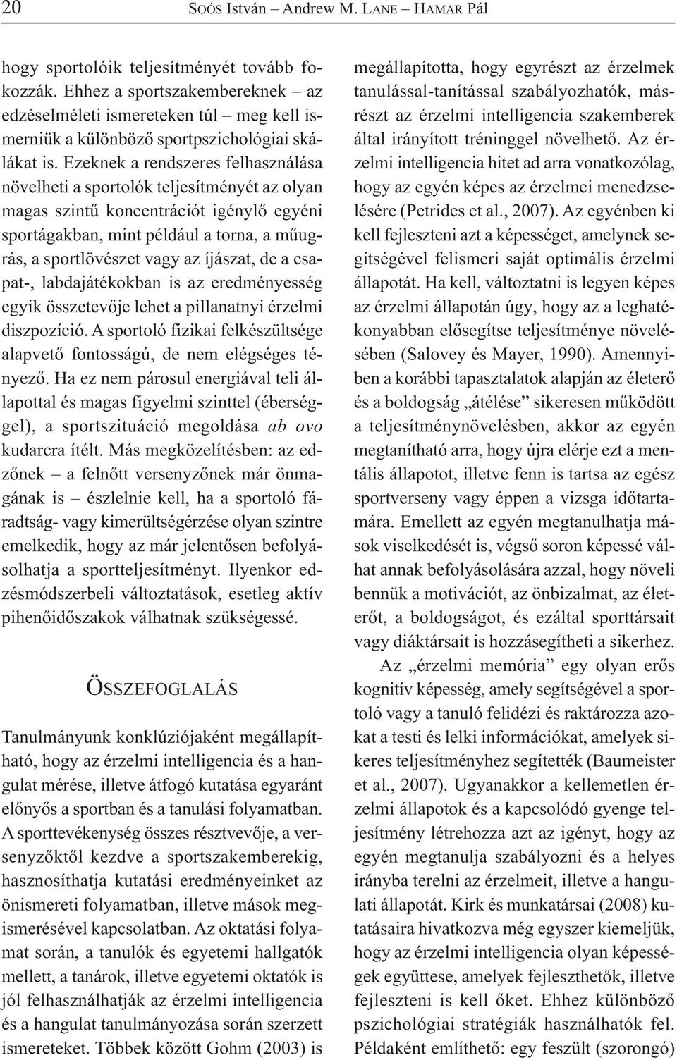 Ezeknek a rendszeres felhasználása növelheti a sportolók teljesítményét az olyan magas szintű koncentrációt igénylő egyéni sportágakban, mint például a torna, a műugrás, a sportlövészet vagy az