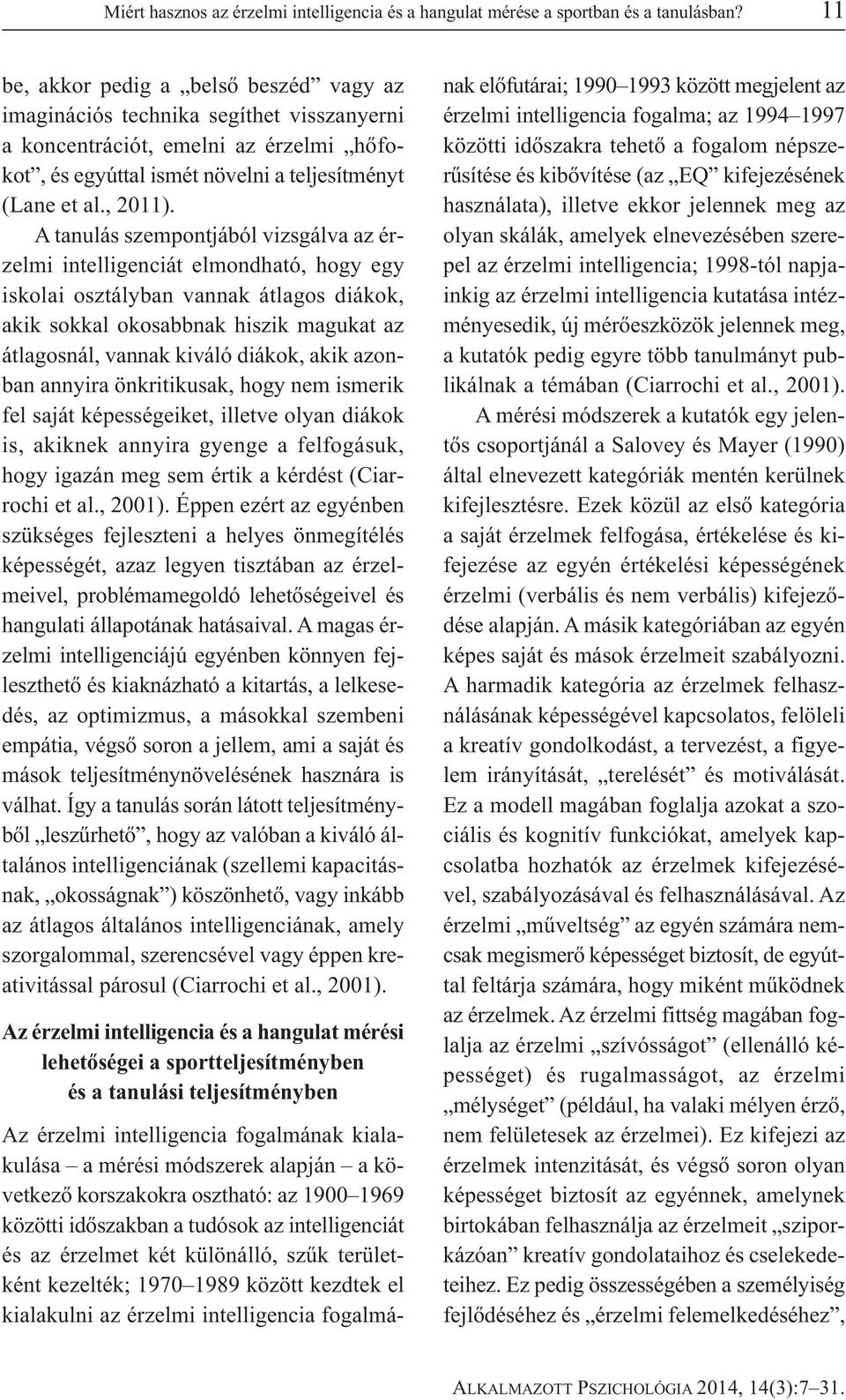 A tanulás szempontjából vizsgálva az érzelmi intelligenciát elmondható, hogy egy iskolai osztályban vannak átlagos diákok, akik sokkal okosabbnak hiszik magukat az átlagosnál, vannak kiváló diákok,