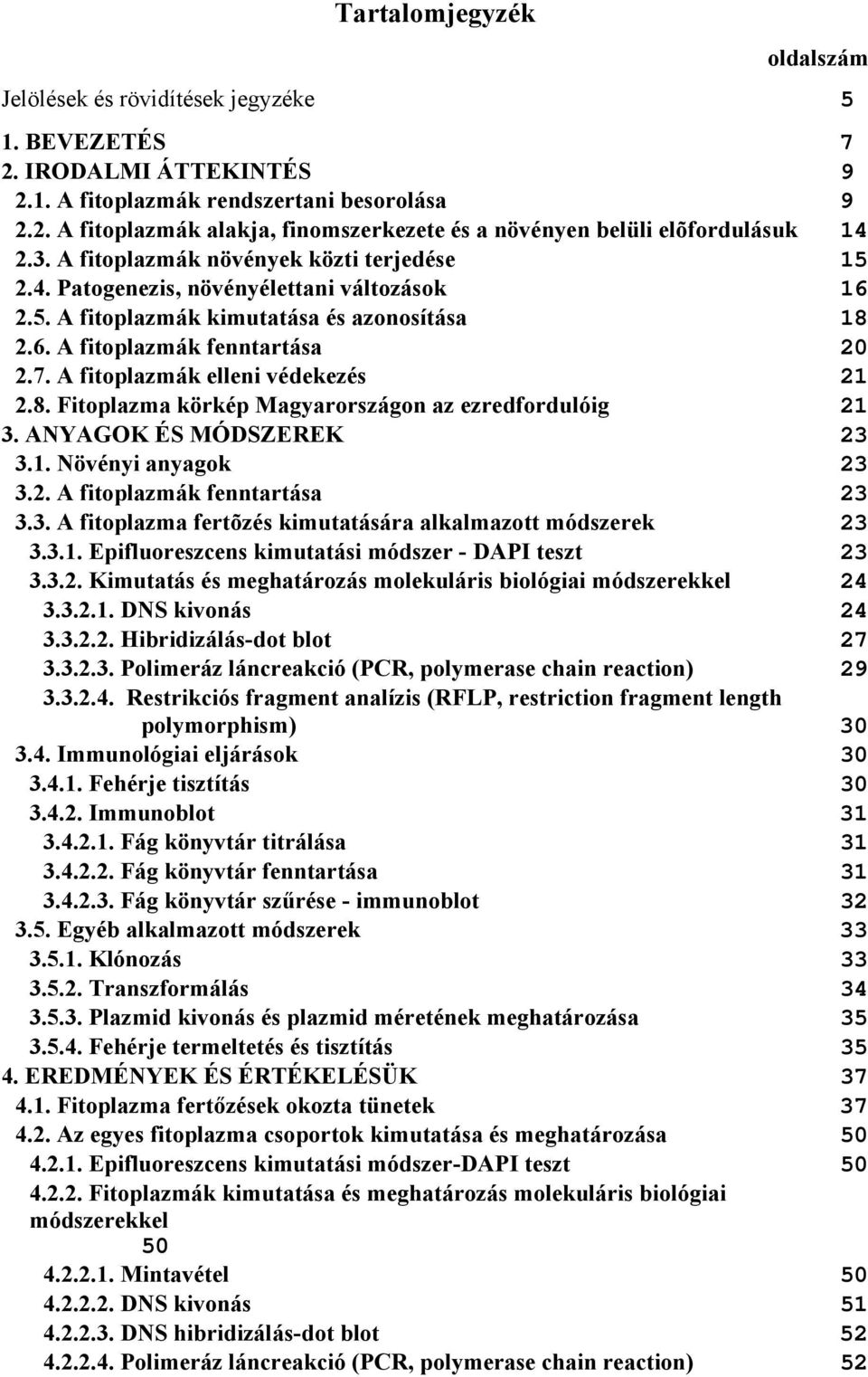 A fitoplazmák elleni védekezés 21 2.8. Fitoplazma körkép Magyarországon az ezredfordulóig 21 3. ANYAGOK ÉS MÓDSZEREK 23 3.1. Növényi anyagok 23 3.2. A fitoplazmák fenntartása 23 3.3. A fitoplazma fertõzés kimutatására alkalmazott módszerek 23 3.