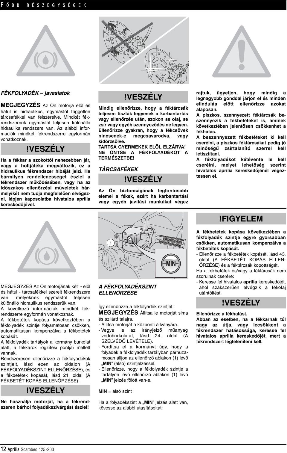 Ha a fékkar a szokottól nehezebben jár, vagy a holtjátéka megváltozik, ez a hidraulikus fékrendszer hibáját jelzi.